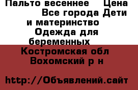 Пальто весеннее) › Цена ­ 2 000 - Все города Дети и материнство » Одежда для беременных   . Костромская обл.,Вохомский р-н